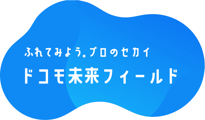 ふれてみよう。プロのセカイ　ドコモ未来フィールド