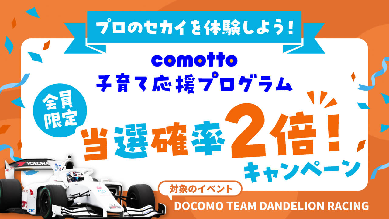 プロのセカイを体験しよう！ comotto子育て応援プログラム会員限定当選確率2倍キャンペーン