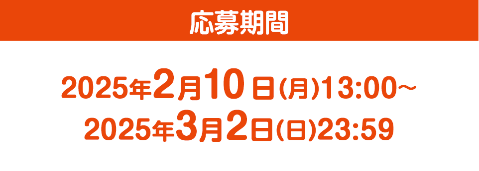 応募期間2025年2月10日(月)13:00〜2025年3月2日(日)23:59