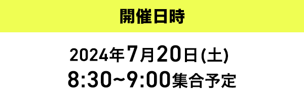 開催日時2024年7月20日(土)8:30~9:00集合予定