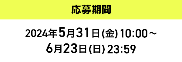 応募期間2024年5月31日(金)10:00〜6月23日(日)23:59