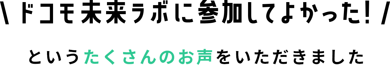 「ドコモ未来ラボに参加してよかった！」というたくさんのお声をいただきました