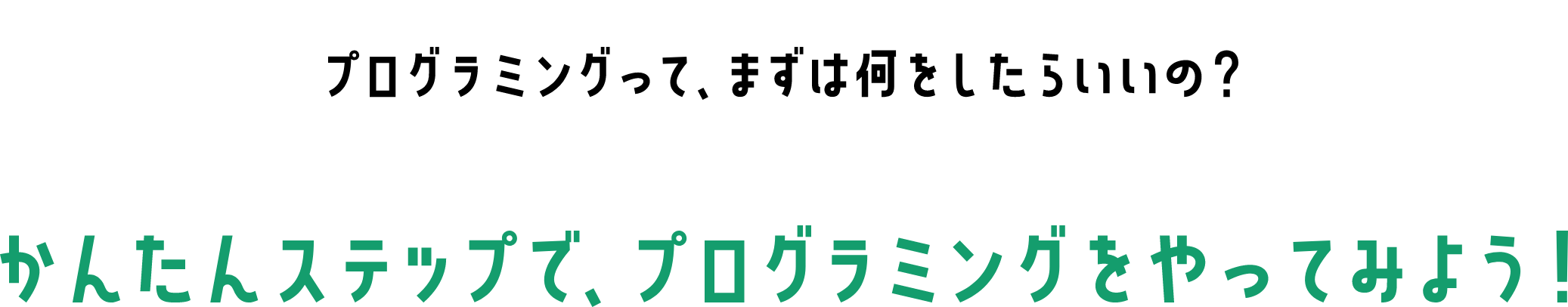 「プログラミングって、まずは何をしたらいいの？」かんたんステップで、プログラミングをやってみよう！