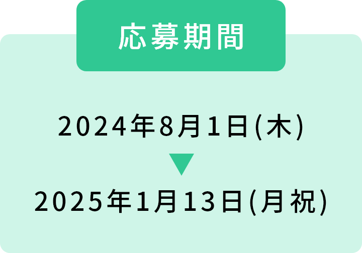 [応募期間]2024年8月1日(木) ～ 2025年1月13日(月祝)