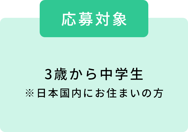 [応募対象]3歳から中学生 ※日本国内にお住まいの方