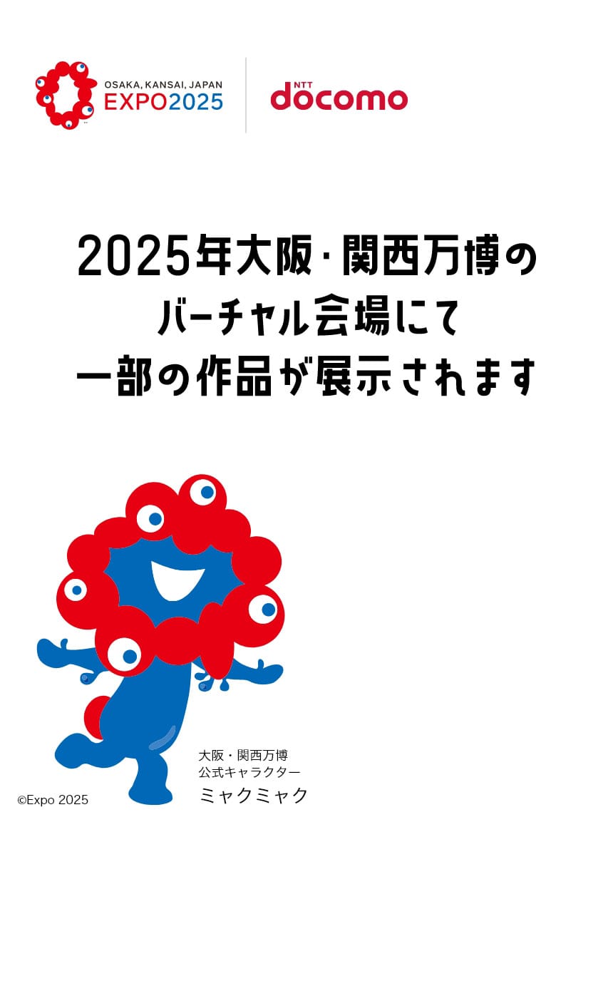OSAKA,KANSAI,JAPAN EXPO2025 NTT docomo 2025年大阪・関西万博のバーチャル会場にて一部の作品が展示されます 大阪・関西万博公式キャラクター ミャクミャク ©Expo 2025