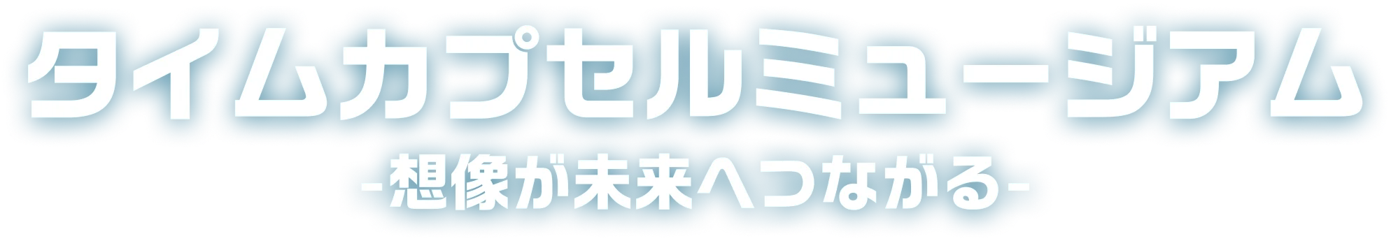 タイムカプセルミュージアム 想像が未来へつながる